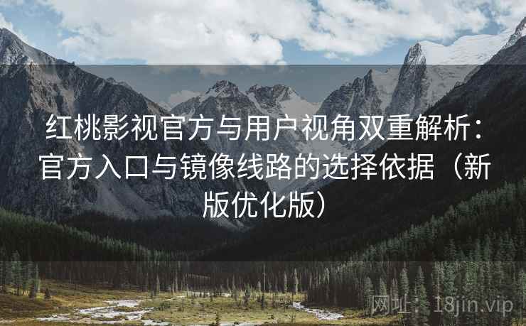 红桃影视官方与用户视角双重解析：官方入口与镜像线路的选择依据（新版优化版）