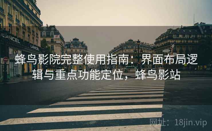 蜂鸟影院完整使用指南:界面布局逻辑与重点功能定位,蜂鸟影站 蜂鸟影院完整使用指南:界面布局逻辑与重点功能定位,蜂鸟影站