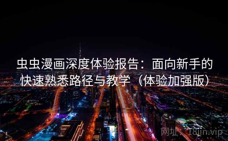 虫虫漫画深度体验报告:面向新手的快速熟悉路径与教学(体验加强版) 虫虫漫画深度体验报告:面向新手的快速熟悉路径与教学(体验加强版)