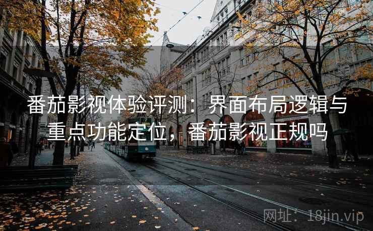 番茄影视体验评测:界面布局逻辑与重点功能定位,番茄影视正规吗 番茄影视体验评测:界面布局逻辑与重点功能定位,番茄影视正规吗
