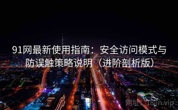 91网最新使用指南:安全访问模式与防误触策略说明(进阶剖析版) 91网最新使用指南:安全访问模式与防误触策略说明(进阶剖析版)