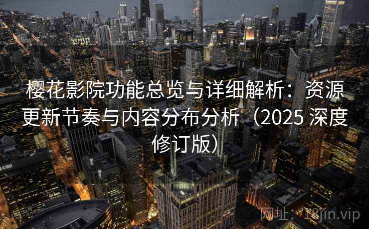 樱花影院功能总览与详细解析:资源更新节奏与内容分布分析(2025 深度修订版) 樱花影院功能总览与详细解析:资源更新节奏与内容分布分析(2025 深度修订版)